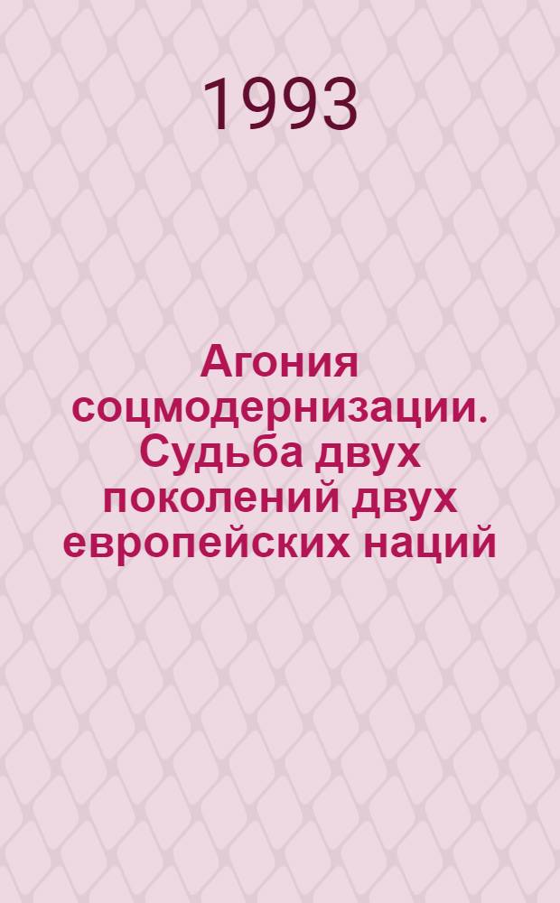 Агония соцмодернизации. Судьба двух поколений двух европейских наций : Автореф. дис. на соиск. учен. степ. д.ист.н