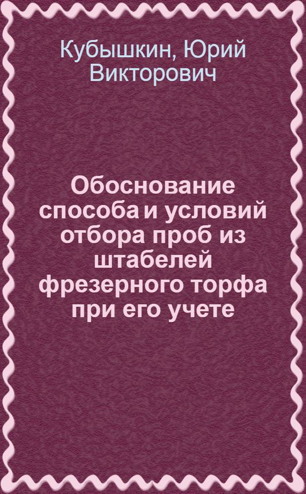 Обоснование способа и условий отбора проб из штабелей фрезерного торфа при его учете : Автореф. дис. на соиск. учен. степ. к.т.н