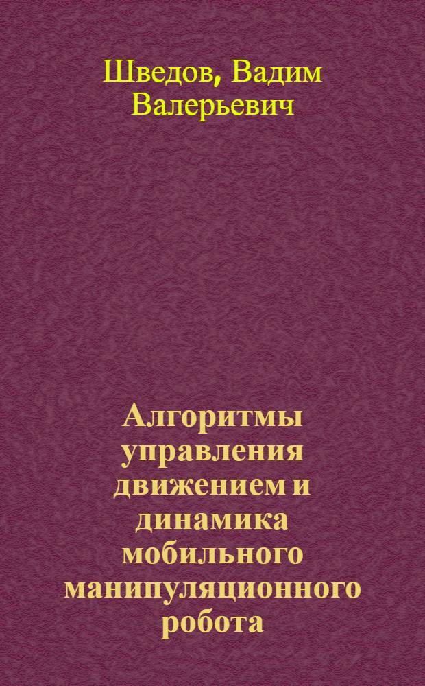 Алгоритмы управления движением и динамика мобильного манипуляционного робота : Автореф. дис. на соиск. учен. степ. к.т.н