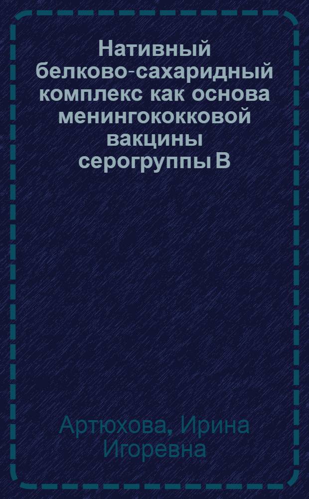 Нативный белково-сахаридный комплекс как основа менингококковой вакцины серогруппы В : Автореф. дис. на соиск. учен. степ. к.б.н