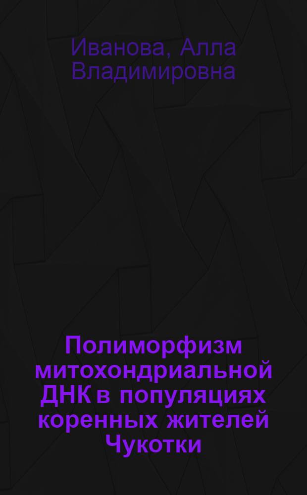 Полиморфизм митохондриальной ДНК в популяциях коренных жителей Чукотки : Автореф. дис. на соиск. учен. степ. к.б.н