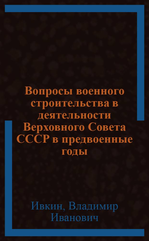 Вопросы военного строительства в деятельности Верховного Совета СССР в предвоенные годы (1937- июнь 1941 гг.) : Автореф. дис. на соиск. учен. степ. к.ист.н