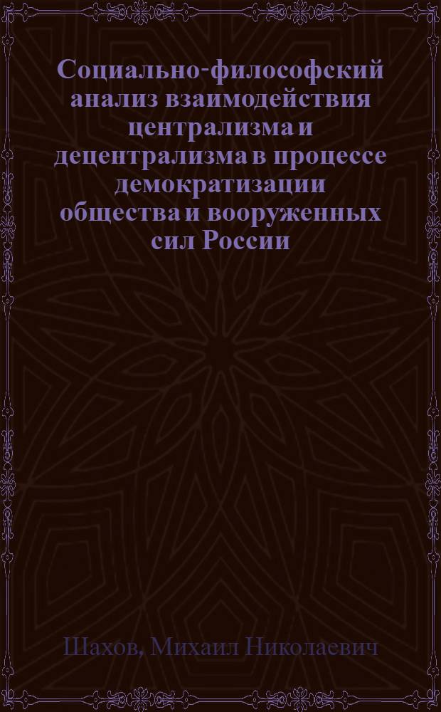 Социально-философский анализ взаимодействия централизма и децентрализма в процессе демократизации общества и вооруженных сил России : Автореф. дис. на соиск. учен. степ. д.филос.н
