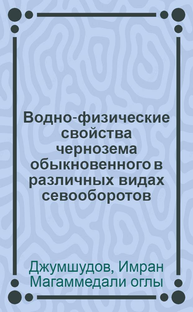Водно-физические свойства чернозема обыкновенного в различных видах севооборотов : Автореф. дис. на соиск. учен. степ. к.с.-х.н