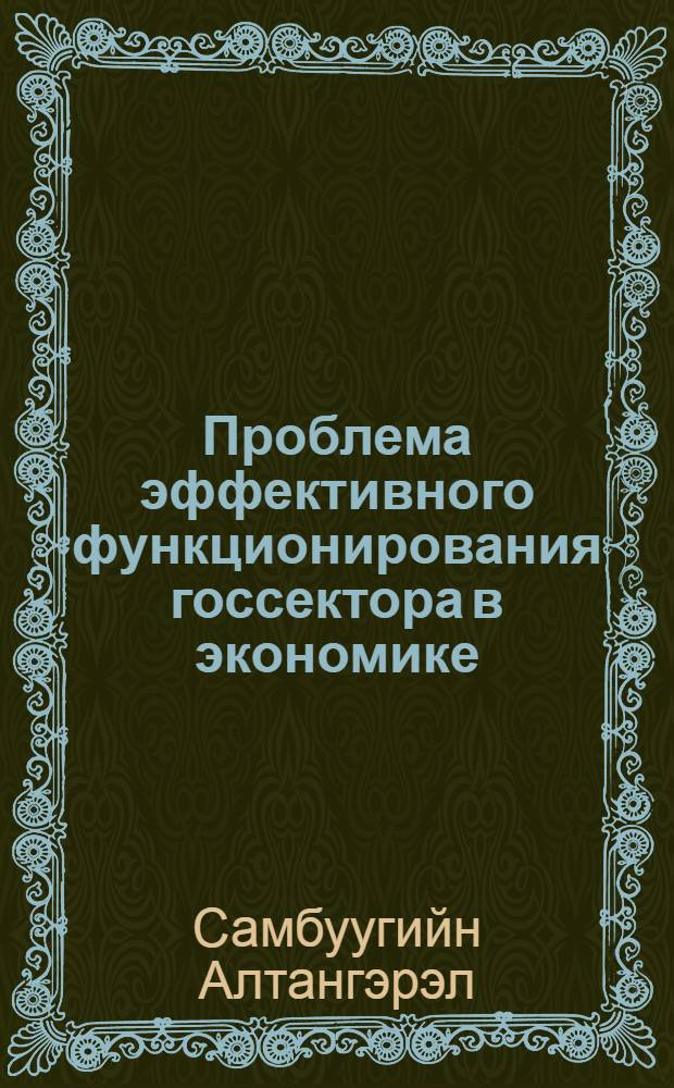 Проблема эффективного функционирования госсектора в экономике: (На прим. Монголии) : Автореф. дис. на соиск. учен. степ. к.э.н