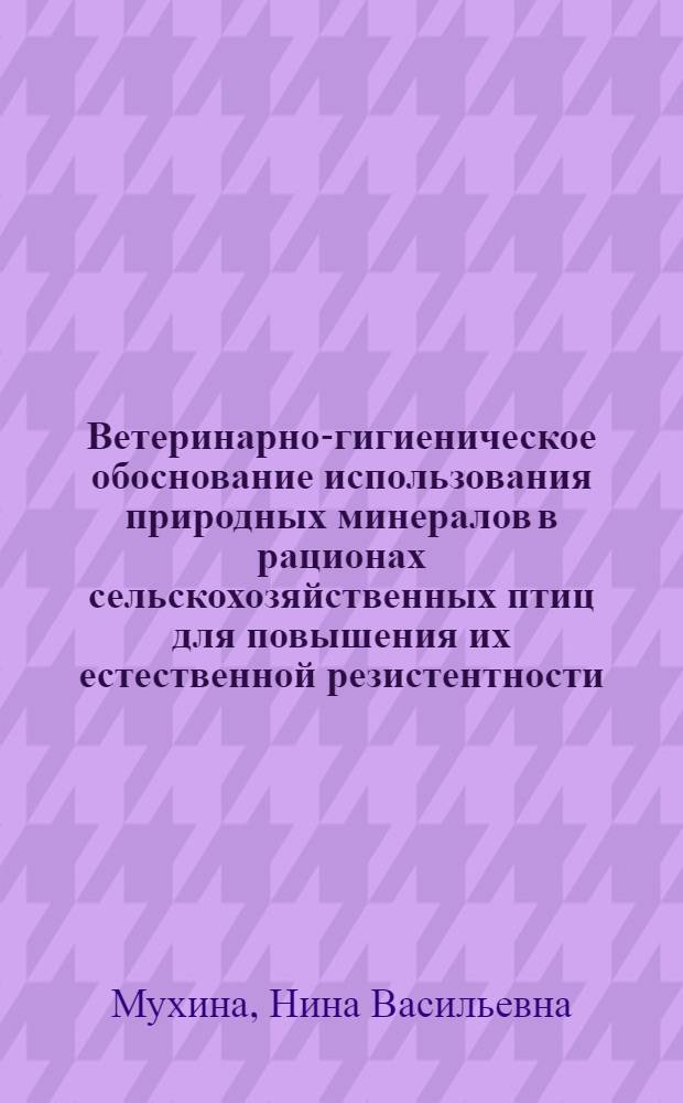 Ветеринарно-гигиеническое обоснование использования природных минералов в рационах сельскохозяйственных птиц для повышения их естественной резистентности, продуктивности и в качестве превентивных мер при алиментарных заболеваниях : Автореф. дис. на соиск. учен. степ. д.вет.н