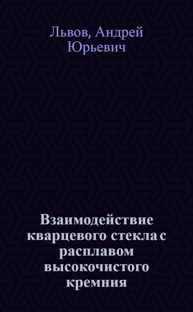 Взаимодействие кварцевого стекла с расплавом высокочистого кремния : Автореф. дис. на соиск. учен. степ. к.х.н