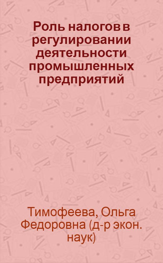 Роль налогов в регулировании деятельности промышленных предприятий : Автореф. дис. на соиск. учен. степ. к.э.н