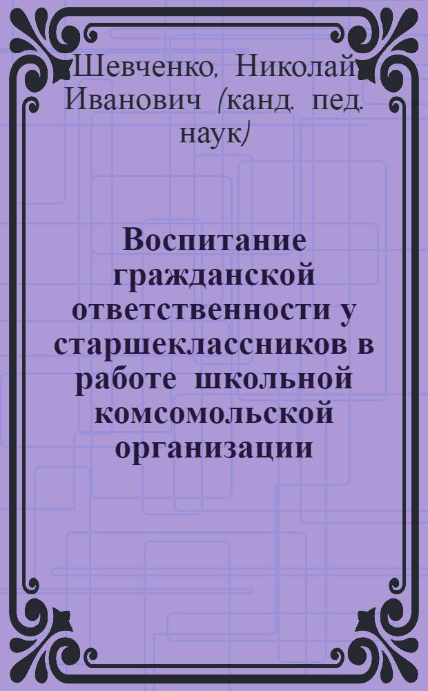 Воспитание гражданской ответственности у старшеклассников в работе школьной комсомольской организации : Автореф. дис. на соиск. учен. степ. к.п.н
