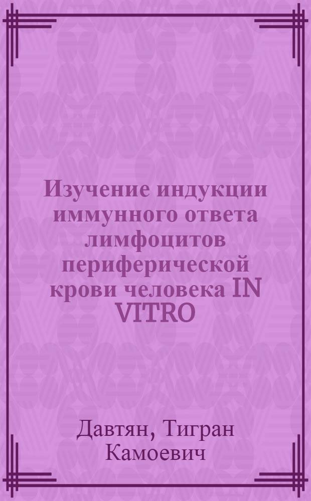 Изучение индукции иммунного ответа лимфоцитов периферической крови человека IN VITRO : Автореф. дис. на соиск. учен. степ. к.б.н