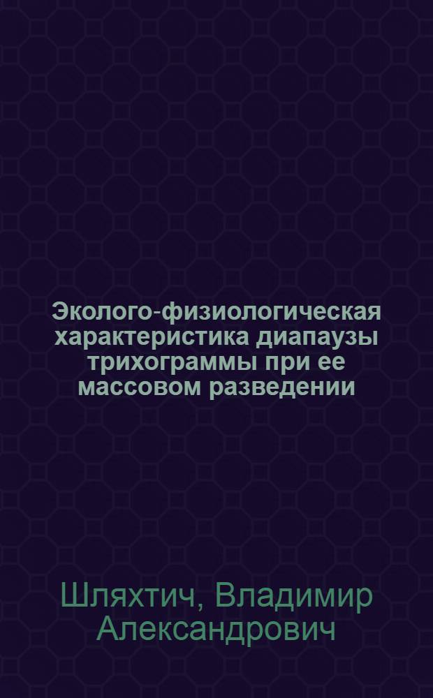 Эколого-физиологическая характеристика диапаузы трихограммы при ее массовом разведении : Автореф. дис. на соиск. учен. степ. к.б.н