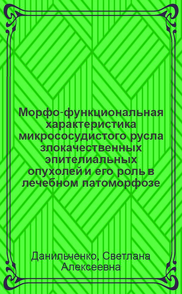 Морфо-функциональная характеристика микрососудистого русла злокачественных эпителиальных опухолей и его роль в лечебном патоморфозе : Автореф. дис. на соиск. учен. степ. д.м.н
