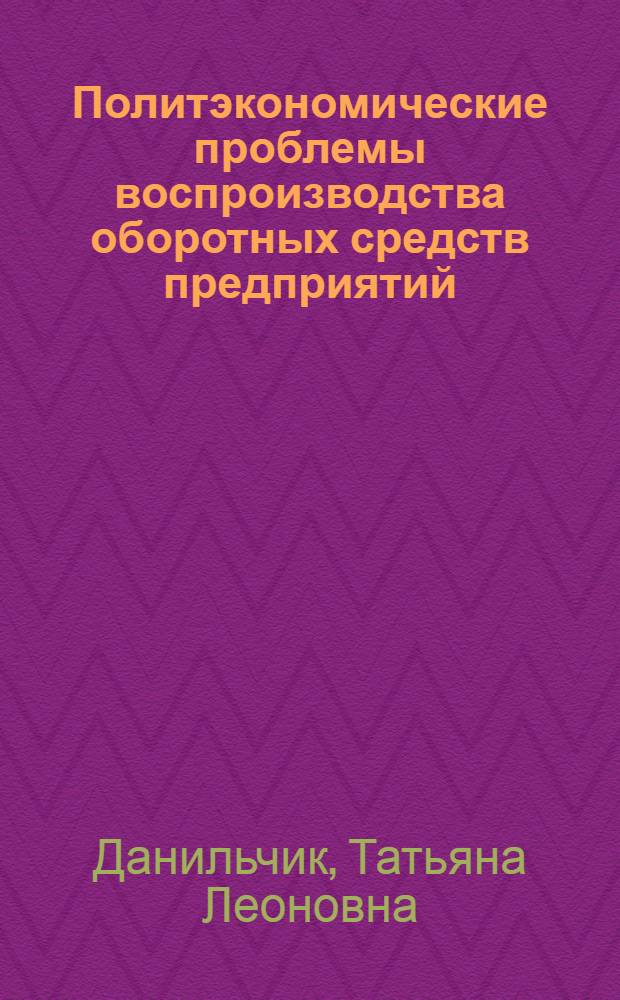 Политэкономические проблемы воспроизводства оборотных средств предприятий : Автореф. дис. на соиск. учен. степ. к.э.н