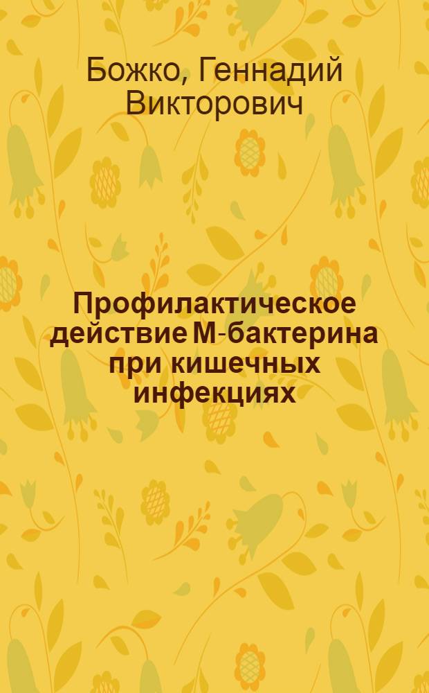 Профилактическое действие М-бактерина при кишечных инфекциях: (На модели эксперим. вибриоинфекции) : Автореф. дис. на соиск. учен. степ. к.м.н