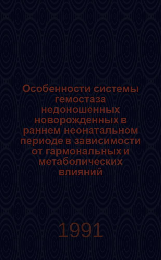 Особенности системы гемостаза недоношенных новорожденных в раннем неонатальном периоде в зависимости от гармональных и метаболических влияний : Автореф. дис. на соиск. учен. степ. к.м.н