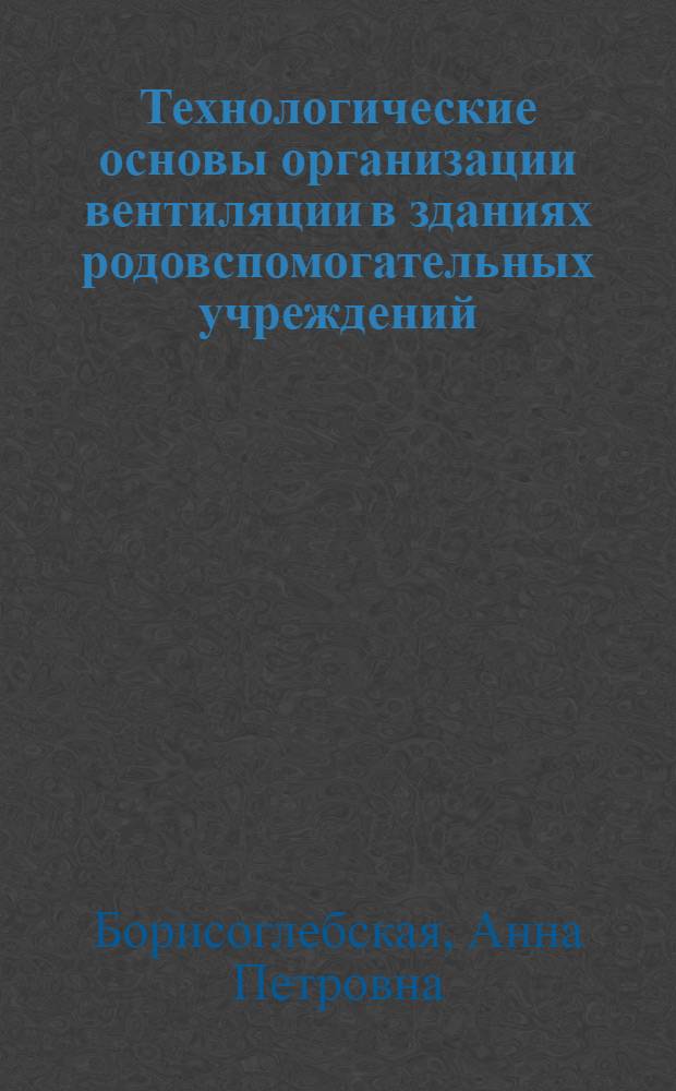 Технологические основы организации вентиляции в зданиях родовспомогательных учреждений (РВУ) : Автореф. дис. на соиск. учен. степ. к.т.н