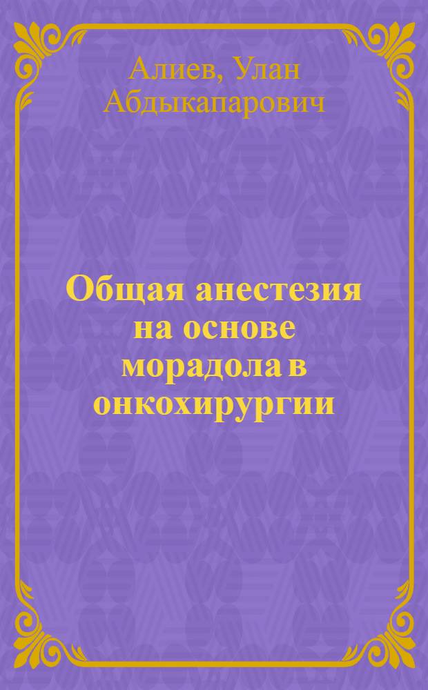 Общая анестезия на основе морадола в онкохирургии : Автореф. дис. на соиск. учен. степ. к.м.н