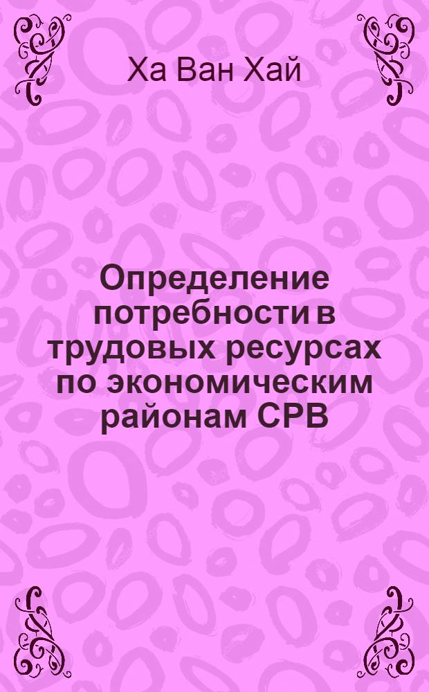 Определение потребности в трудовых ресурсах по экономическим районам СРВ : Автореф. дис. на соиск. учен. степ. к.э.н