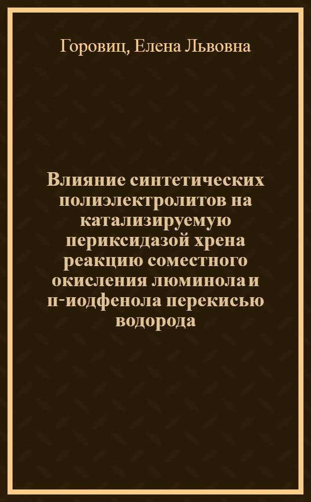 Влияние синтетических полиэлектролитов на катализируемую периксидазой хрена реакцию соместного окисления люминола и п-иодфенола перекисью водорода : Автореф. дис. на соиск. учен. степ. к.х.н