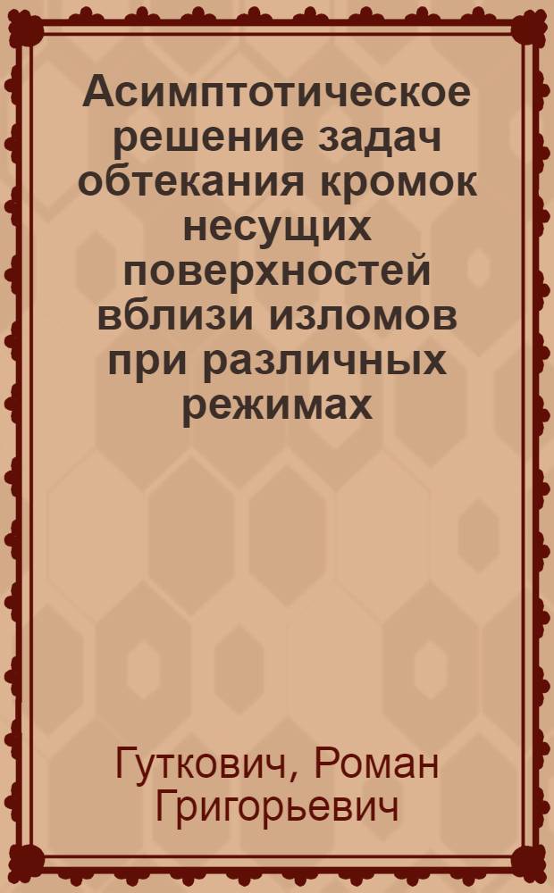 Асимптотическое решение задач обтекания кромок несущих поверхностей вблизи изломов при различных режимах : Автореф. дис. на соиск. учен. степ. к.т.н