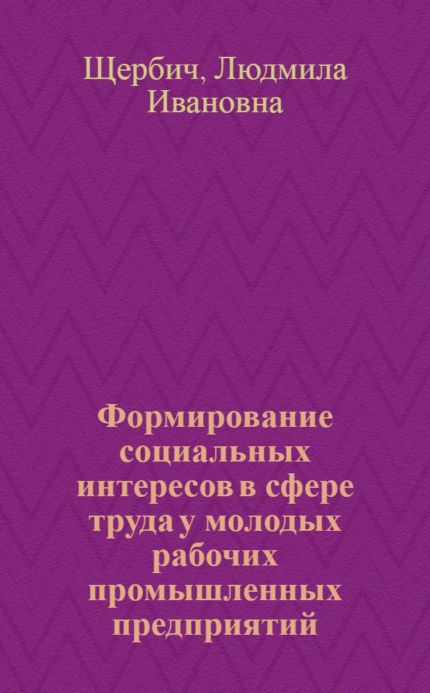 Формирование социальных интересов в сфере труда у молодых рабочих промышленных предприятий : Автореф. дис. на соиск. учен. степ. к.филос.н