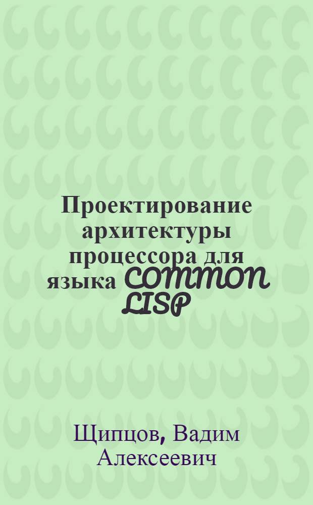 Проектирование архитектуры процессора для языка COMMON LISP : Автореф. дис. на соиск. учен. степ. к.т.н