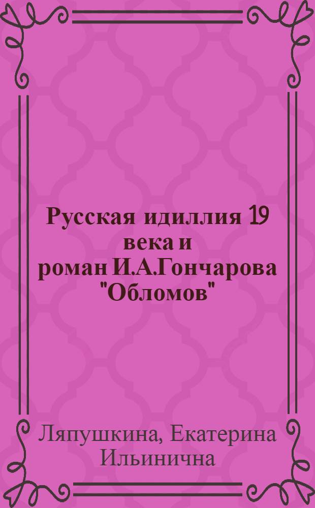 Русская идиллия 19 века и роман И.А.Гончарова "Обломов" : Автореф. дис. на соиск. учен. степ. к.филол.н