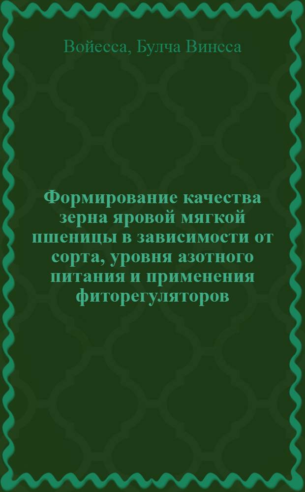 Формирование качества зерна яровой мягкой пшеницы в зависимости от сорта, уровня азотного питания и применения фиторегуляторов : Автореф. дис. на соиск. учен. степ. к.б.н