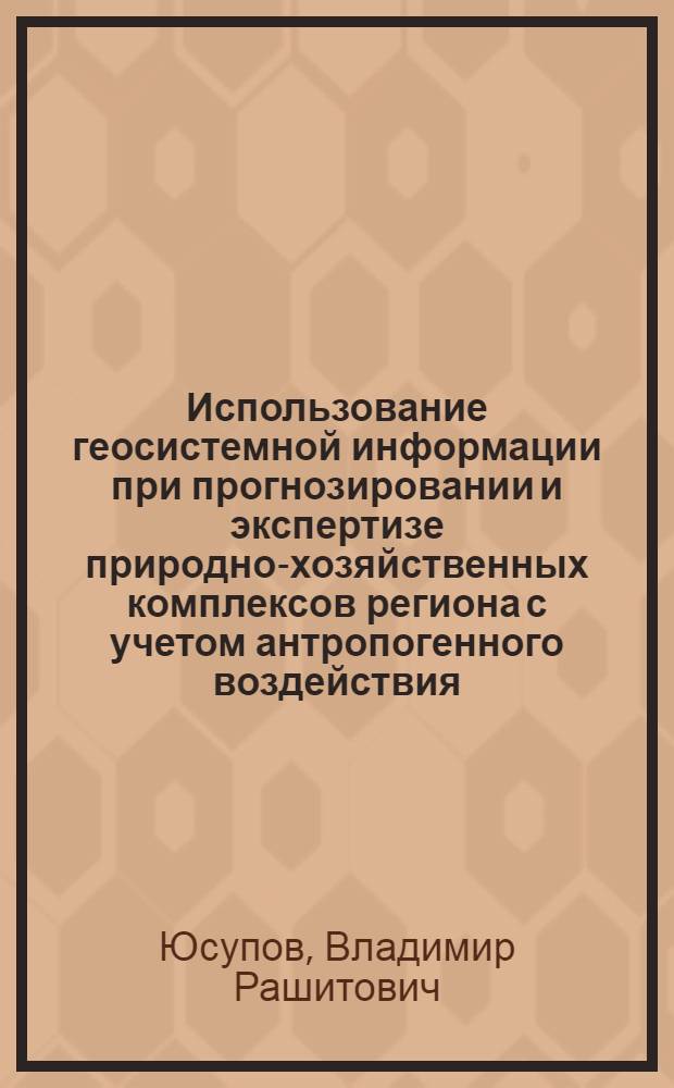 Использование геосистемной информации при прогнозировании и экспертизе природно-хозяйственных комплексов региона с учетом антропогенного воздействия : Автореф. дис. на соиск. учен. степ. к.г.н