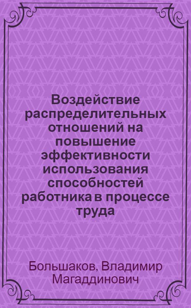 Воздействие распределительных отношений на повышение эффективности использования способностей работника в процессе труда : Автореф. дис. на соиск. учен. степ. к.э.н