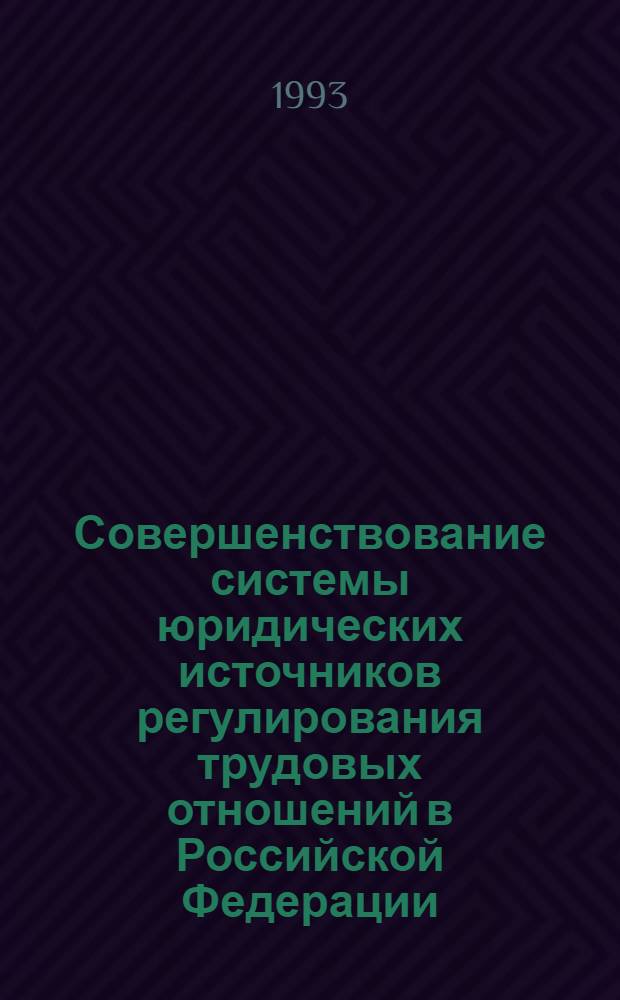 Совершенствование системы юридических источников регулирования трудовых отношений в Российской Федерации : Автореф. дис. на соиск. учен. степ. к.ю.н