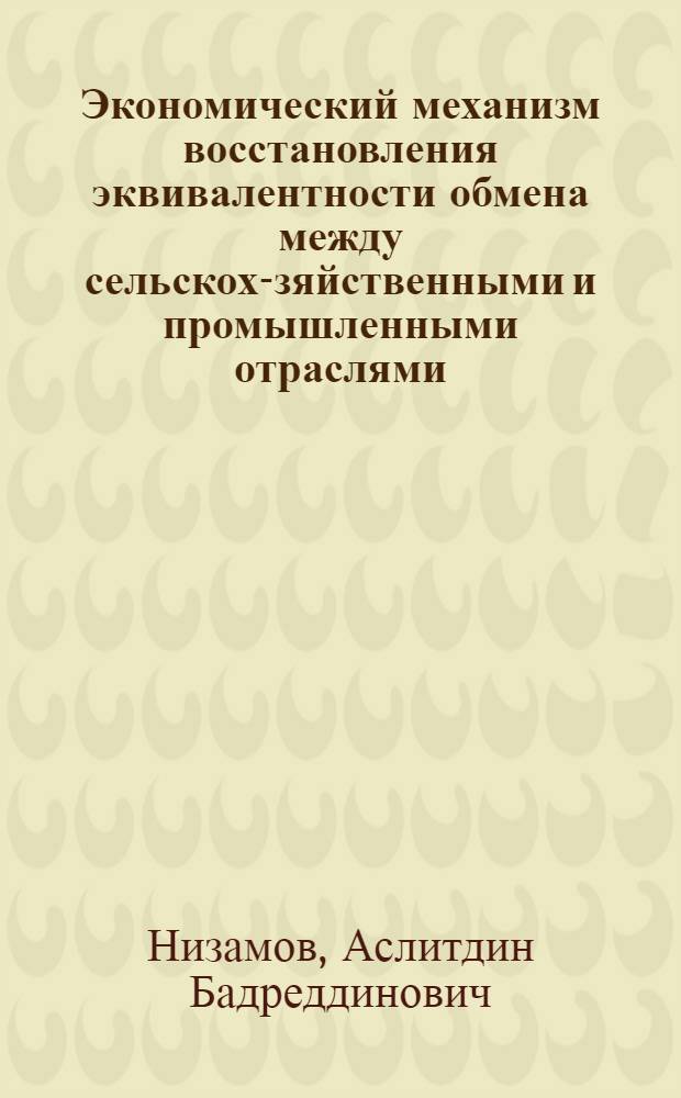 Экономический механизм восстановления эквивалентности обмена между сельскохо- зяйственными и промышленными отраслями: (На прим. Бухар. обл. Узбекистана) : Автореф. дис. на соиск. учен. степ. к.э.н