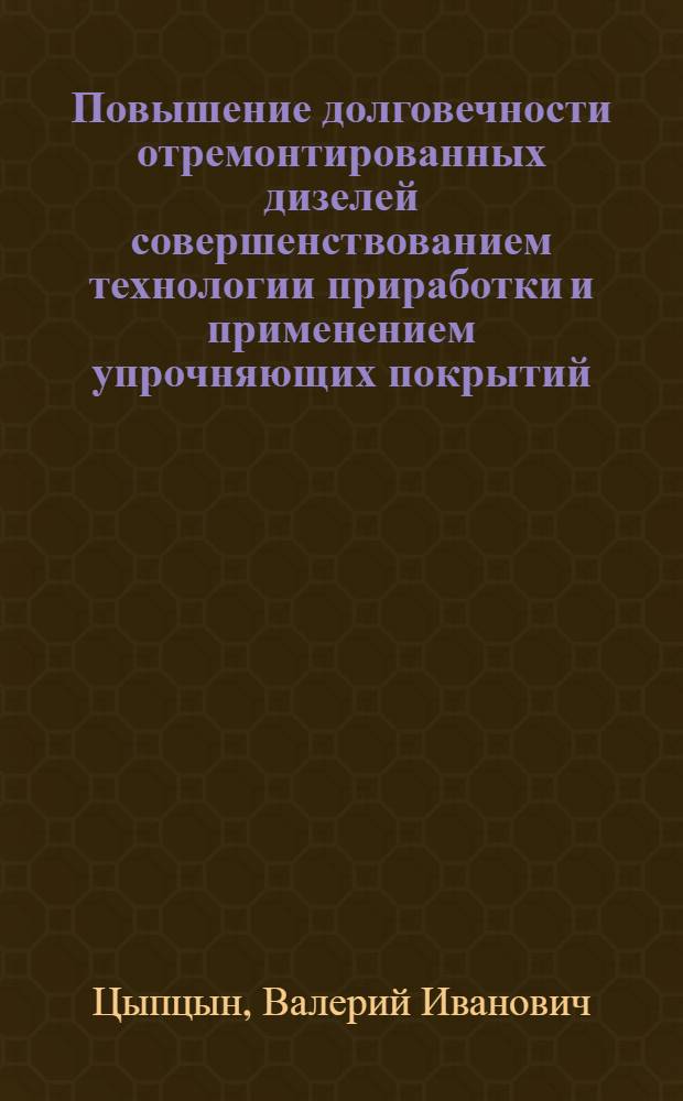 Повышение долговечности отремонтированных дизелей совершенствованием технологии приработки и применением упрочняющих покрытий : Автореф. дис. на соиск. учен. степ. д.т.н
