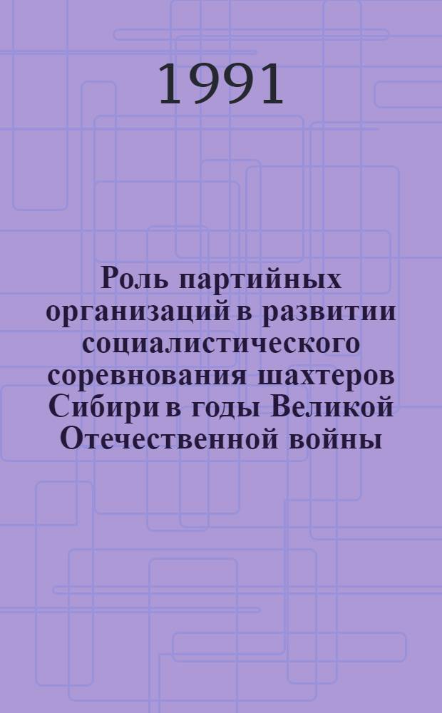 Роль партийных организаций в развитии социалистического соревнования шахтеров Сибири в годы Великой Отечественной войны /1941-1945 гг./ : Автореф. дис. на соиск. учен. степ. к.ист.н