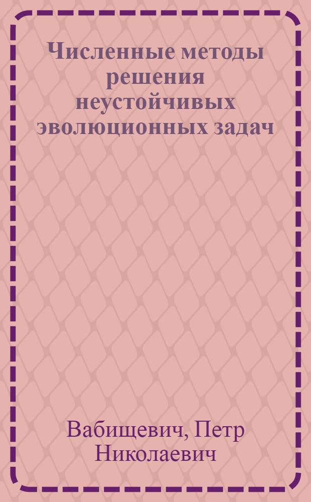 Численные методы решения неустойчивых эволюционных задач : Автореф. дис. на соиск. учен. степ. д.ф.-м.н