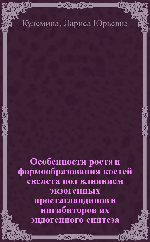 Особенности роста и формообразования костей скелета под влиянием экзогенных простагландинов и ингибиторов их эндогенного синтеза : Автореф. дис. на соиск. учен. степ. к.м.н