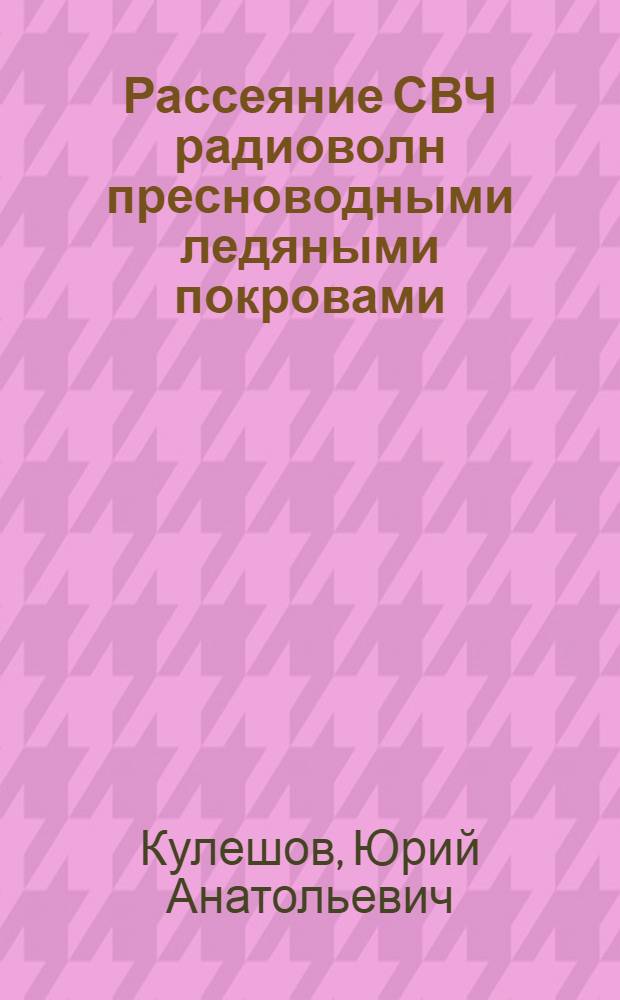Рассеяние СВЧ радиоволн пресноводными ледяными покровами : Автореф. дис. на соиск. учен. степ. к.ф.-м.н