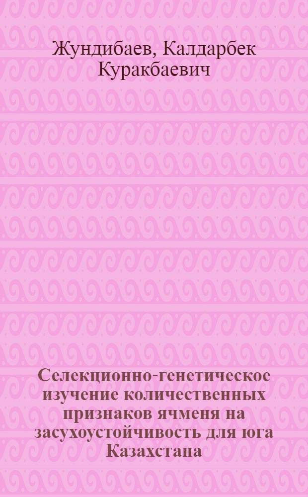Селекционно-генетическое изучение количественных признаков ячменя на засухоустойчивость для юга Казахстана : Автореф. дис. на соиск. учен. степ. к.б.н