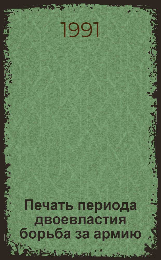 Печать периода двоевластия борьба за армию (март - июль 1917 года): (На материалах петроград. газет) : Автореф. дис. на соиск. учен. степ. к.ист.н