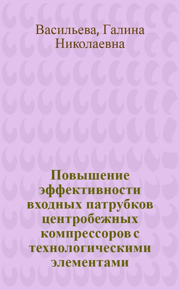 Повышение эффективности входных патрубков центробежных компрессоров с технологическими элементами : Автореф. дис. на соиск. учен. степ. к.т.н