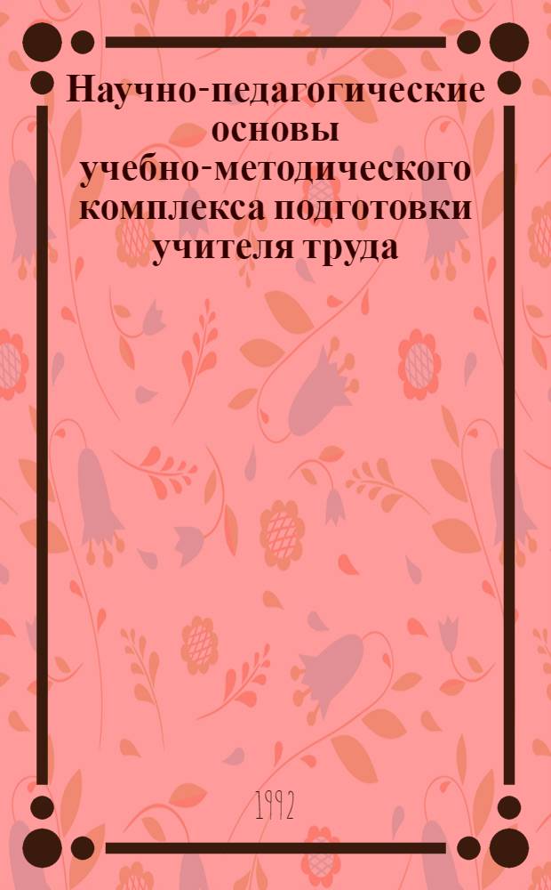 Научно-педагогические основы учебно-методического комплекса подготовки учителя труда : Автореф. дис. на соиск. учен. степ. д.п.н