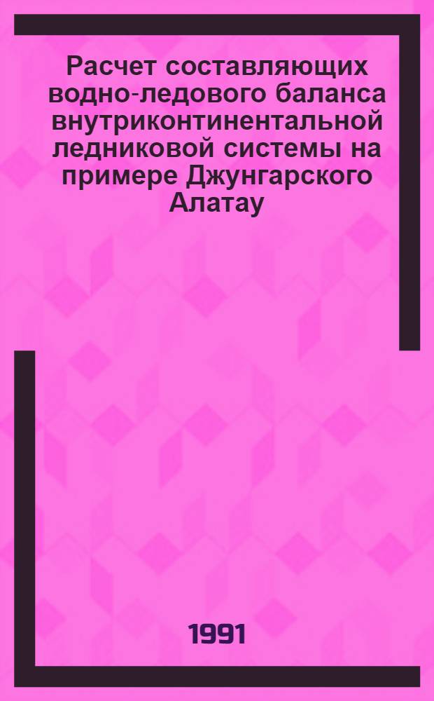 Расчет составляющих водно-ледового баланса внутриконтинентальной ледниковой системы на примере Джунгарского Алатау : Автореф. дис. на соиск. учен. степ. д.г.н