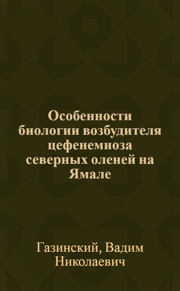 Особенности биологии возбудителя цефенемиоза северных оленей на Ямале: (Фенология, экология, меры борьбы) : Автореф. дис. на соиск. учен. степ. к.б.н