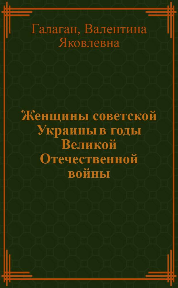 Женщины советской Украины в годы Великой Отечественной войны (1941-1945 гг.) : Автореф. дис. на соиск. учен. степ. д.ист.н