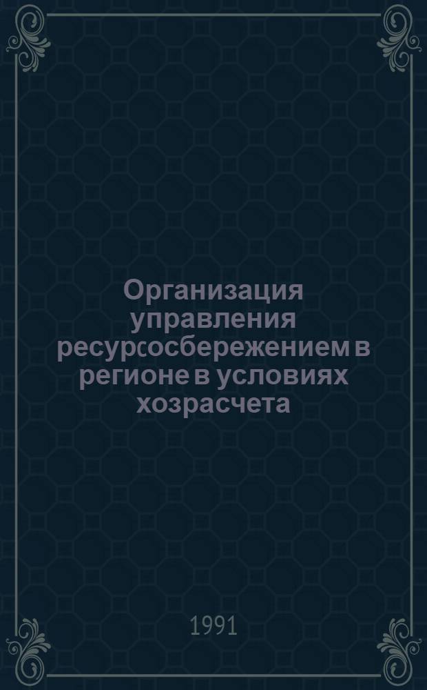 Организация управления ресурcосбережением в регионе в условиях хозрасчета : Автореф. дис. на соиск. учен. степ. к.э.н