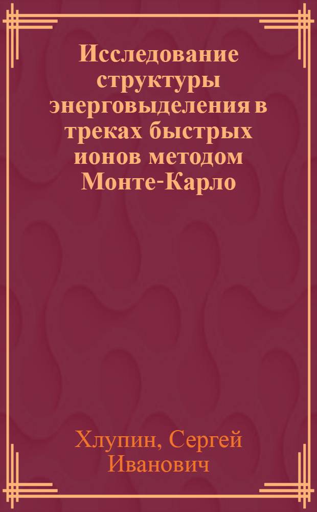 Исследование структуры энерговыделения в треках быстрых ионов методом Монте-Карло : Автореф. дис. на соиск. учен. степ. к.ф.-м.н