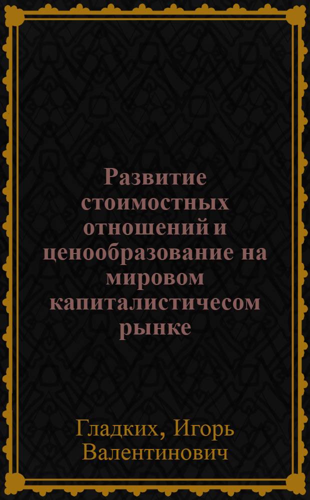 Развитие стоимостных отношений и ценообразование на мировом капиталистичесом рынке : Автореф. дис. на соиск. учен. степ. к.э.н