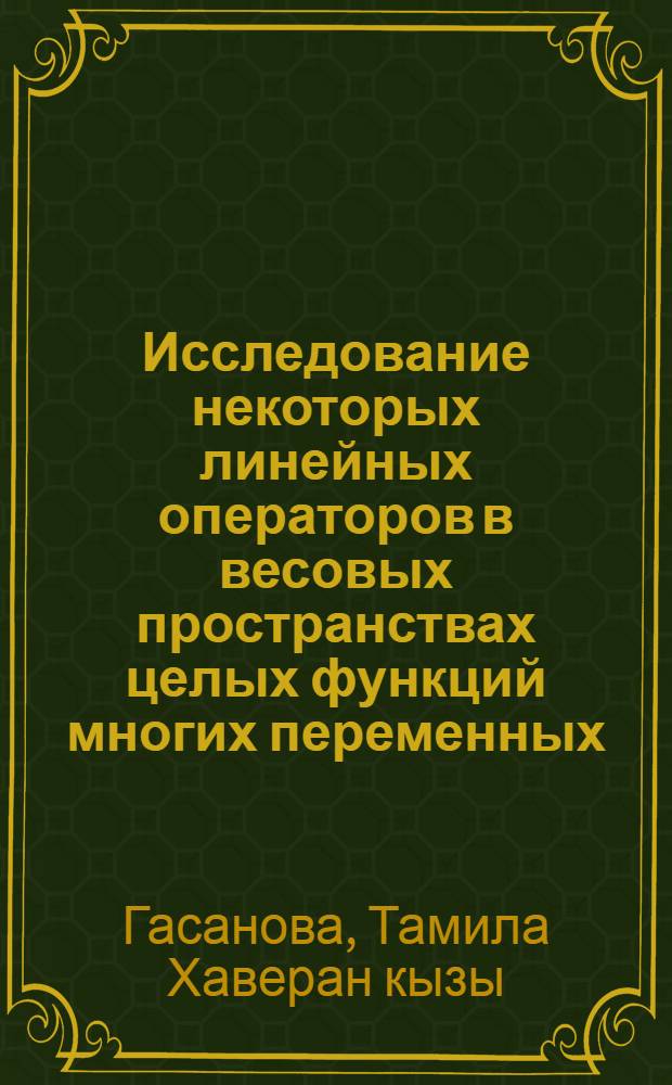 Исследование некоторых линейных операторов в весовых пространствах целых функций многих переменных : Автореф. дис. на соиск. учен. степ. к.ф.-м.н