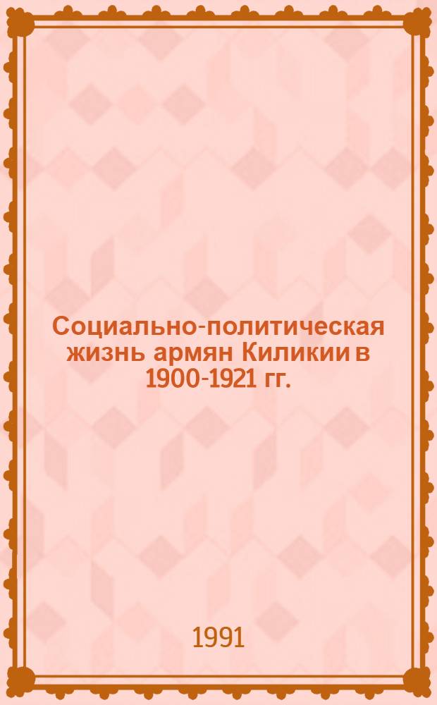 Социально-политическая жизнь армян Киликии в 1900-1921 гг. : Автореф. дис. на соиск. учен. степ. к.ист.н