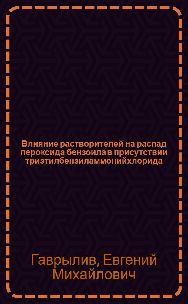Влияние растворителей на распад пероксида бензоила в присутствии триэтилбензиламмонийхлорида : Автореф. дис. на соиск. учен. степ. к.х.н